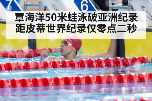 覃海洋50米蛙泳破亚洲纪录 距皮蒂世界纪录仅零点二秒