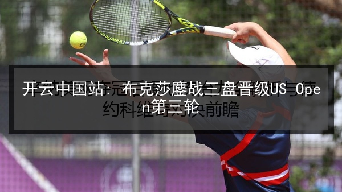 开云中国站: 布克莎鏖战三盘晋级US Open第三轮 开云中国站: 布克莎鏖战三盘晋级US Open第三轮