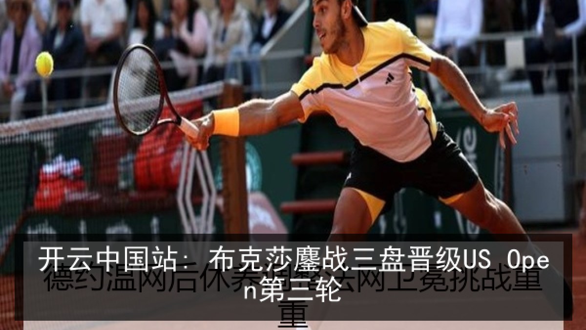 开云中国站: 布克莎鏖战三盘晋级US Open第三轮