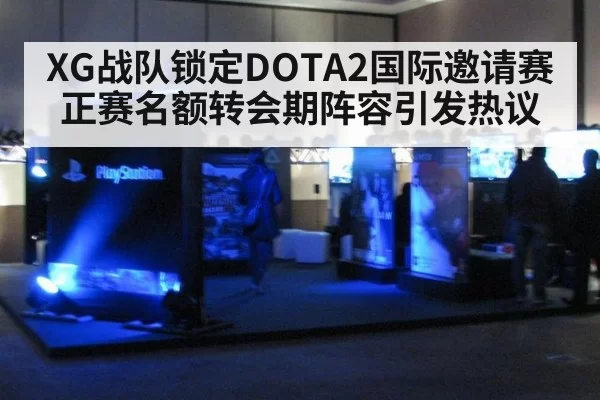 XG战队锁定DOTA2国际邀请赛正赛名额转会期阵容引发热议